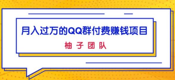 月入过万的QQ群付费赚钱项目,低成本后期轻松实现躺赚